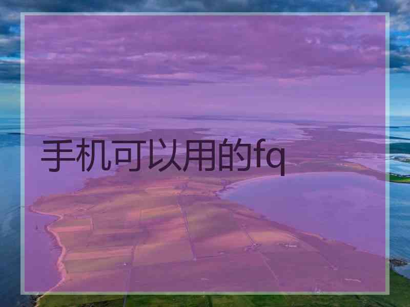 手机可以用的fq 手机可以用的fq
