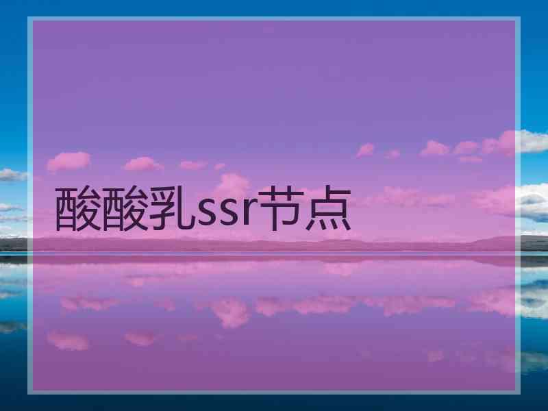 酸酸乳ssr节点 酸酸乳ssr节点